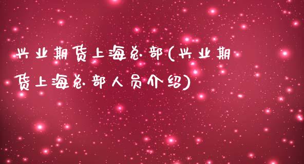 兴业期货上海总部(兴业期货上海总部人员介绍)_https://www.zztgc.com_期货行情_第1张