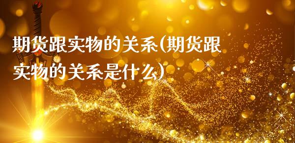 期货跟实物的关系(期货跟实物的关系是什么)_https://www.zztgc.com_黄金期货_第1张