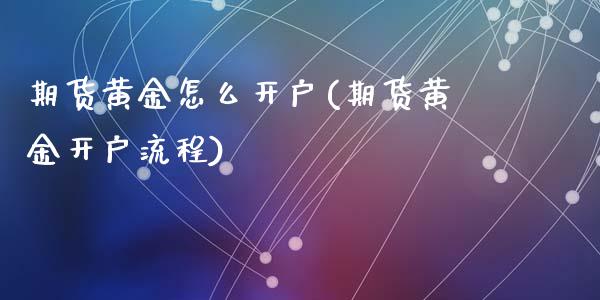期货黄金怎么开户(期货黄金开户流程)_https://www.zztgc.com_原油期货_第1张
