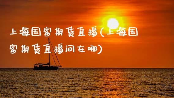 上海国富期货直播(上海国富期货直播间在哪)_https://www.zztgc.com_期货行情_第1张