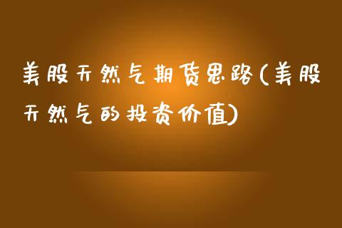 美股天然气期货思路(美股天然气的投资价值)_https://www.zztgc.com_期货直播_第1张