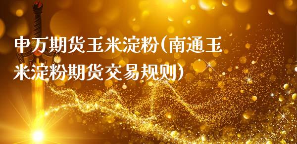 申万期货玉米淀粉(南通玉米淀粉期货交易规则)_https://www.zztgc.com_期货开户_第1张