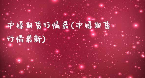 沪镍期货行情最(沪镍期货行情最新)_https://www.zztgc.com_期货行情_第1张