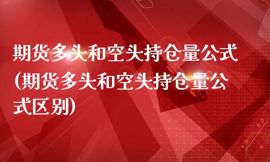 期货多头和空头持仓量公式(期货多头和空头持仓量公式区别)_https://www.zztgc.com_原油期货_第1张