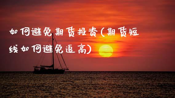 如何避免期货投资(期货短线如何避免追高)_https://www.zztgc.com_黄金期货_第1张