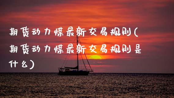 期货动力煤最新交易规则(期货动力煤最新交易规则是什么)_https://www.zztgc.com_期货行情_第1张