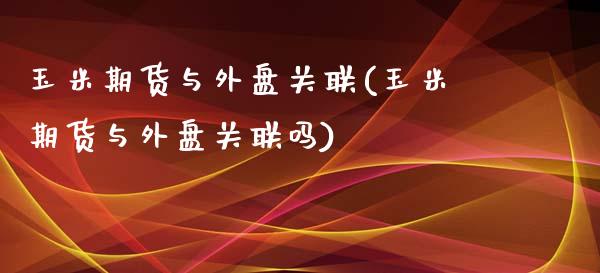 玉米期货与外盘关联(玉米期货与外盘关联吗)_https://www.zztgc.com_期货入门_第1张