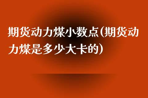 期货动力煤小数点(期货动力煤是多少大卡的)_https://www.zztgc.com_黄金期货_第1张