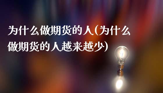 为什么做期货的人(为什么做期货的人越来越少)_https://www.zztgc.com_期货直播_第1张