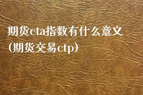 期货cta指数有什么意义(期货交易ctp)_https://www.zztgc.com_原油期货_第1张