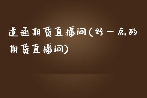 道通期货直播间(好一点的期货直播间)_https://www.zztgc.com_期货入门_第1张