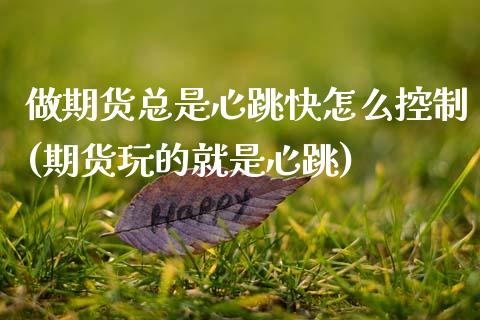 做期货总是心跳快怎么控制(期货玩的就是心跳)_https://www.zztgc.com_期货入门_第1张