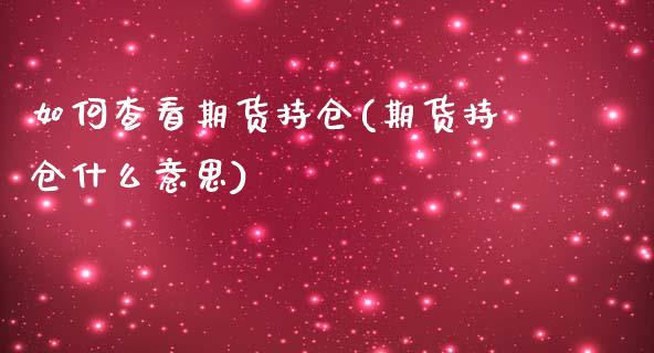 如何查看期货持仓(期货持仓什么意思)_https://www.zztgc.com_黄金期货_第1张