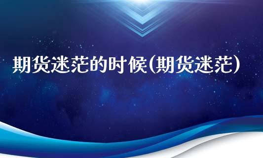 期货迷茫的时候(期货迷茫)_https://www.zztgc.com_黄金期货_第1张