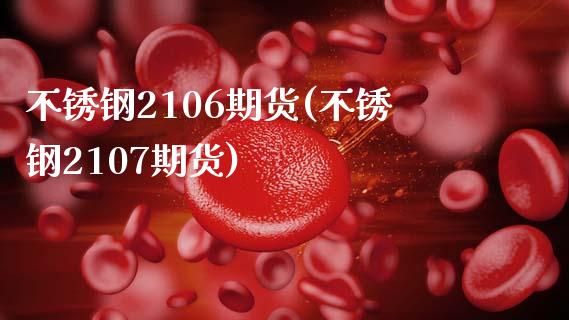 不锈钢2106期货(不锈钢2107期货)_https://www.zztgc.com_期货入门_第1张