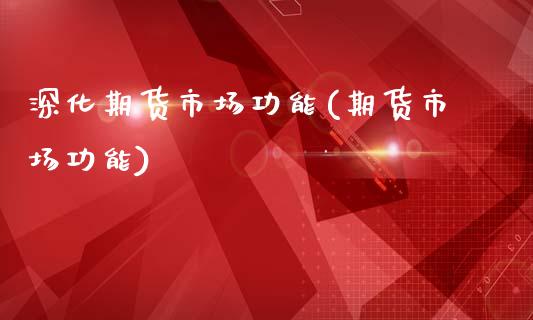 深化期货市场功能(期货市场功能)_https://www.zztgc.com_原油期货_第1张