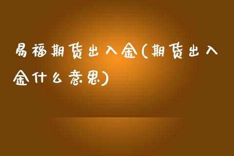 易福期货出入金(期货出入金什么意思)_https://www.zztgc.com_原油期货_第1张