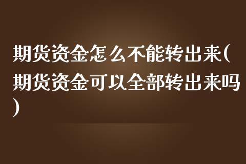 期货资金怎么不能转出来(期货资金可以全部转出来吗)_https://www.zztgc.com_期货直播_第1张