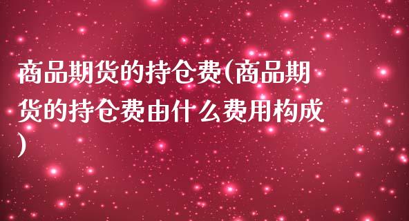 商品期货的持仓费(商品期货的持仓费由什么费用构成)_https://www.zztgc.com_原油期货_第1张