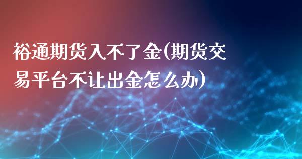 裕通期货入不了金(期货交易平台不让出金怎么办)_https://www.zztgc.com_黄金期货_第1张