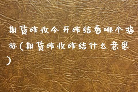 期货昨收今开昨结看哪个指标(期货昨收昨结什么意思)_https://www.zztgc.com_期货入门_第1张