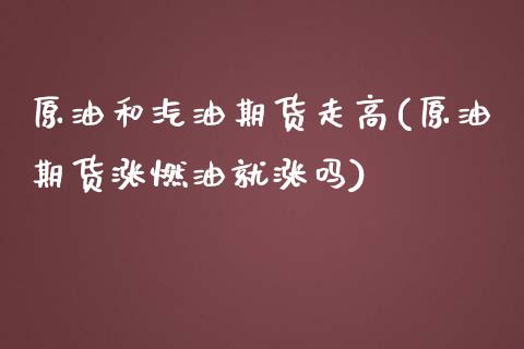 原油和汽油期货走高(原油期货涨燃油就涨吗)_https://www.zztgc.com_期货直播_第1张