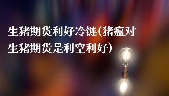 生猪期货利好冷链(猪瘟对生猪期货是利空利好)_https://www.zztgc.com_期货行情_第1张