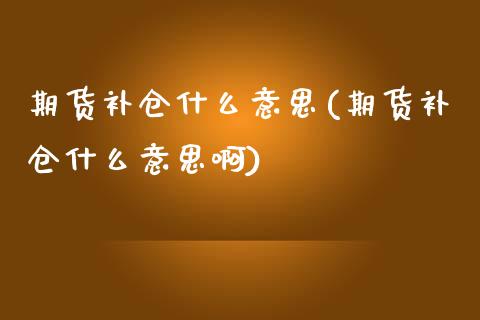 期货补仓什么意思(期货补仓什么意思啊)_https://www.zztgc.com_期货入门_第1张