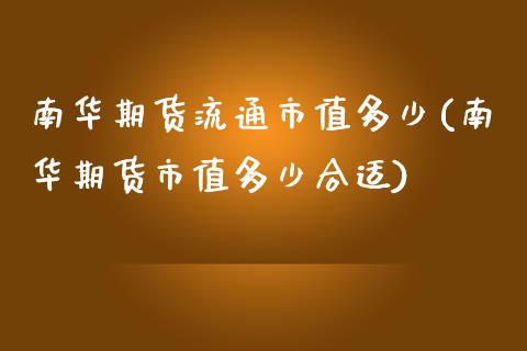 南华期货流通市值多少(南华期货市值多少合适)_https://www.zztgc.com_期货直播_第1张
