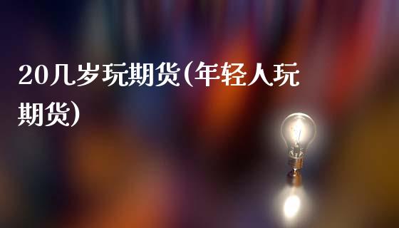 20几岁玩期货(年轻人玩期货)_黄金期货_第1张_珍投期货网 20几岁玩期货(年轻人玩期货)_https://www.zztgc.com_黄金期货_第1张