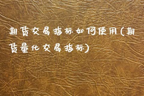 期货交易指标如何使用(期货量化交易指标)_https://www.zztgc.com_期货直播_第1张