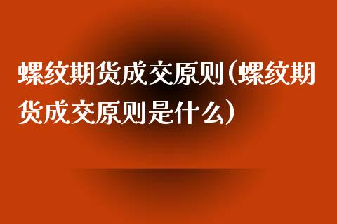 螺纹期货成交原则(螺纹期货成交原则是什么)_https://www.zztgc.com_期货入门_第1张