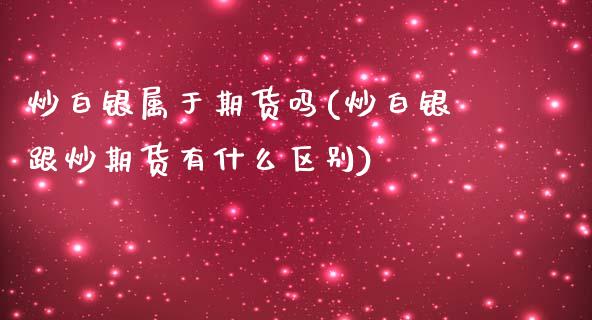 炒白银属于期货吗(炒白银跟炒期货有什么区别)_https://www.zztgc.com_期货入门_第1张