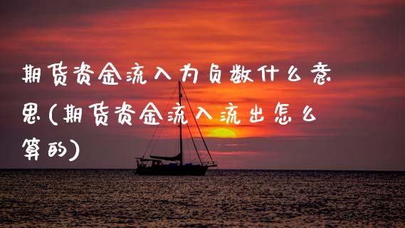 期货资金流入为负数什么意思(期货资金流入流出怎么算的)_https://www.zztgc.com_期货开户_第1张