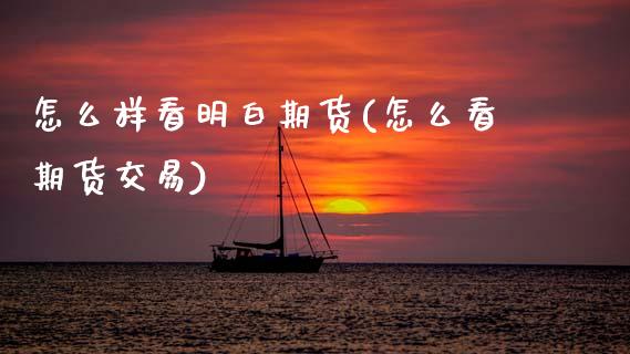 怎么样看明白期货(怎么看期货交易)_https://www.zztgc.com_黄金期货_第1张