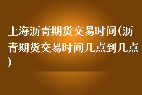 上海沥青期货交易时间(沥青期货交易时间几点到几点)_https://www.zztgc.com_期货入门_第1张