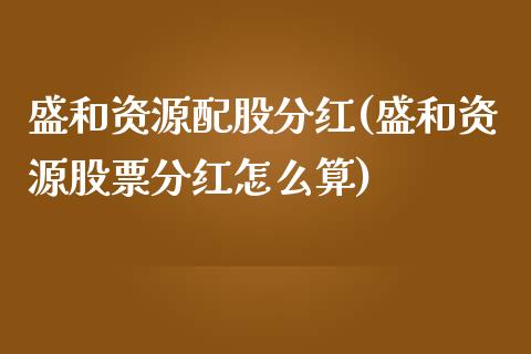 盛和资源配股分红(盛和资源股票分红怎么算)_https://www.zztgc.com_黄金期货_第1张