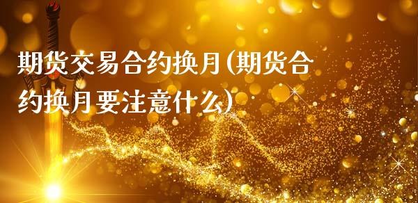 期货交易合约换月(期货合约换月要注意什么)_https://www.zztgc.com_黄金期货_第1张
