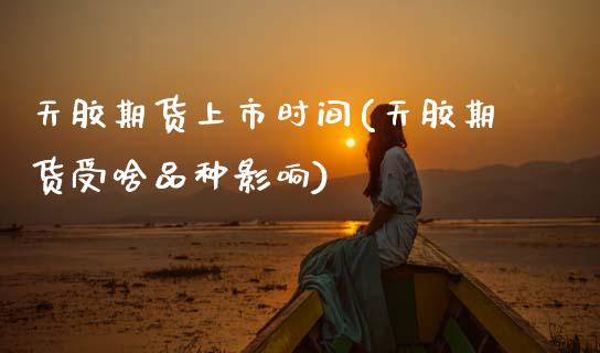 天胶期货上市时间(天胶期货受啥品种影响)_https://www.zztgc.com_期货入门_第1张