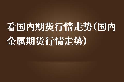 看国内期货行情走势(国内金属期货行情走势)_https://www.zztgc.com_原油期货_第1张