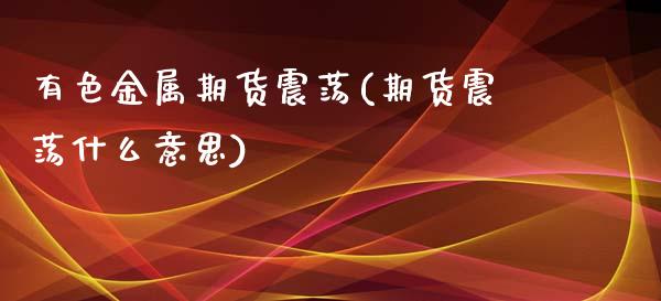 有色金属期货震荡(期货震荡什么意思)_https://www.zztgc.com_黄金期货_第1张