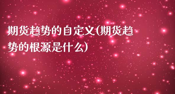 期货趋势的自定义(期货趋势的根源是什么)_https://www.zztgc.com_黄金期货_第1张