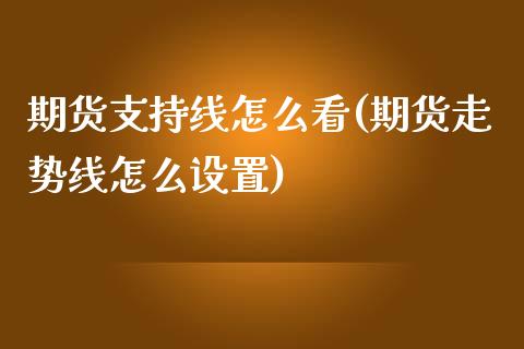 期货支持线怎么看(期货走势线怎么设置)_https://www.zztgc.com_原油期货_第1张