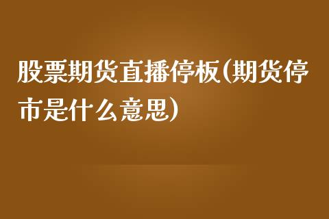 股票期货直播停板(期货停市是什么意思)_https://www.zztgc.com_期货行情_第1张