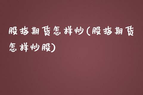 股指期货怎样炒(股指期货怎样炒股)_https://www.zztgc.com_原油期货_第1张