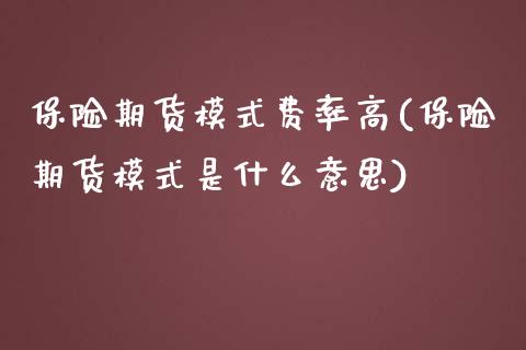保险期货模式费率高(保险期货模式是什么意思)_https://www.zztgc.com_原油期货_第1张