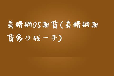 美精铜05期货(美精铜期货多少钱一手)_https://www.zztgc.com_黄金期货_第1张