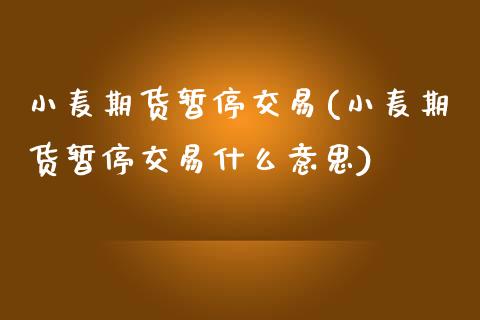 小麦期货暂停交易(小麦期货暂停交易什么意思)_https://www.zztgc.com_期货直播_第1张
