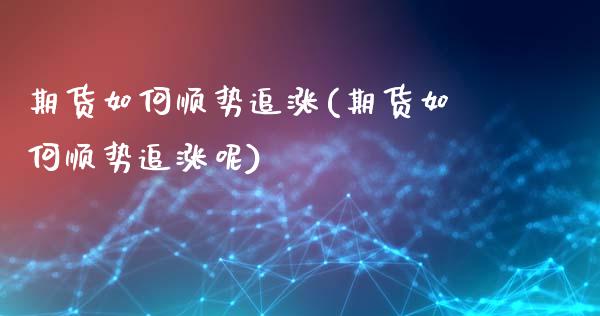 期货如何顺势追涨(期货如何顺势追涨呢)_期货直播_第1张_珍投期货网 期货如何顺势追涨(期货如何顺势追涨呢)_https://www.zztgc.com_期货直播_第1张