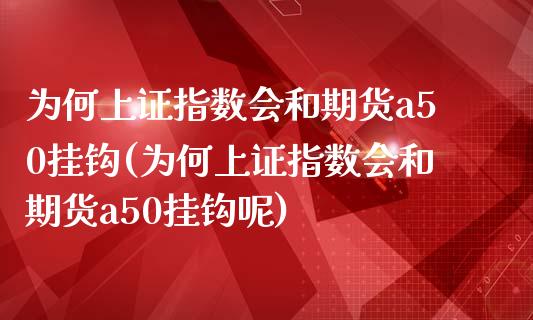 为何上证指数会和期货a50挂钩(为何上证指数会和期货a50挂钩呢)_https://www.zztgc.com_期货开户_第1张